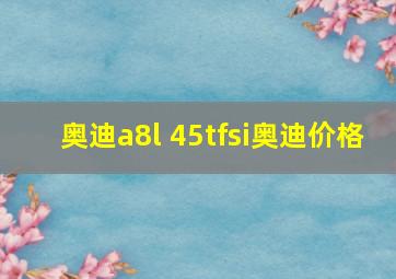 奥迪a8l 45tfsi奥迪价格